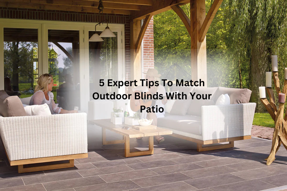 5 Expert Tips To Match Outdoor Blinds With Your Patio